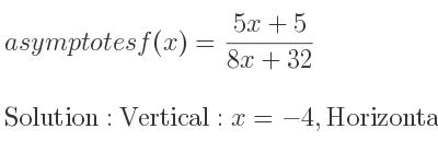 The asymptotes of f(x)=(5x+5)/(8x+32) is Vertical: x=-4,Horizontal: y= 5/8
